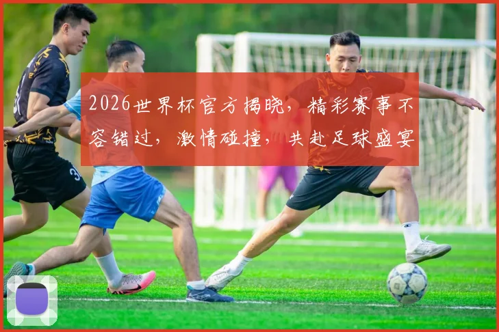 2026世界杯官方揭晓，精彩赛事不容错过，激情碰撞，共赴足球盛宴
