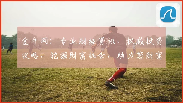 金牛网：专业财经资讯，权威投资攻略，挖掘财富机会，助力您财富增值，投资无忧