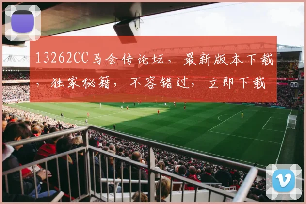 13262CC马会传论坛，最新版本下载，独家秘籍，不容错过，立即下载
