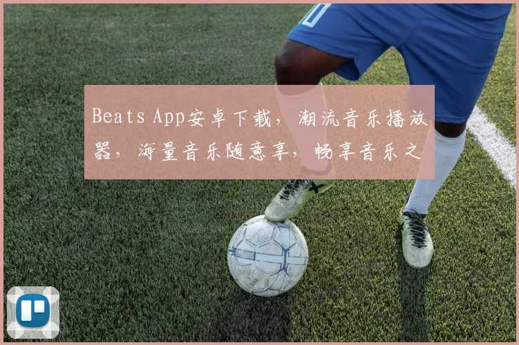 Beats App安卓下载，潮流音乐播放器，海量音乐随意享，畅享音乐之旅，立即体验
