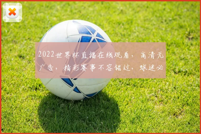 2022世界杯直播在线观看，高清无广告，精彩赛事不容错过，球迷必备