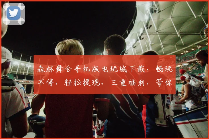 森林舞会手机版电玩城下载，畅玩不停，轻松提现，三重福利，等你来拿