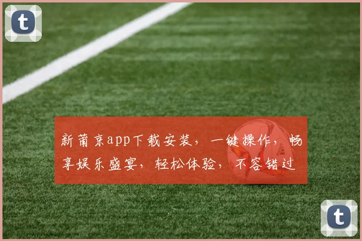 新莆京app下载安装，一键操作，畅享娱乐盛宴，轻松体验，不容错过，立即下载